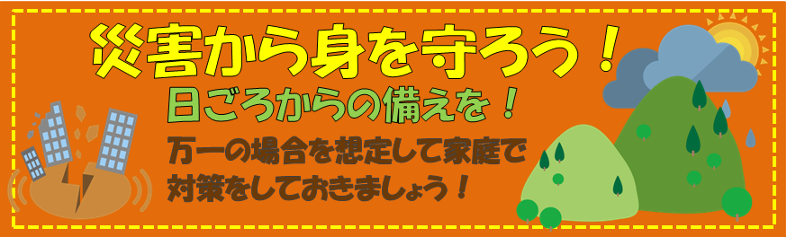 命を守る取り組み
災害から身を守ろう！