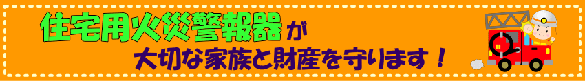 住宅用火災警報器が大切な家族と財産を守ります！